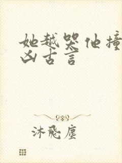 她越哭他撞得越凶古言