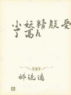 小妖精朕受不了了高h