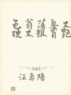 色翁荡息又大又硬又粗肖艳