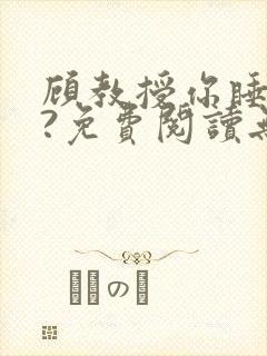 顾教授你睡了吗?免费阅读无弹窗