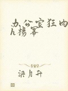 办公室狂肉校花h杨幂