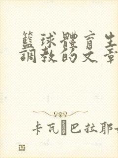 篮球体育生激荡调教的文章