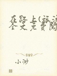 在路上(旅游)全文免费阅读笔趣阁