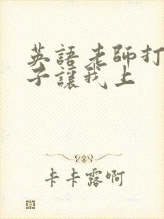 英语老师打开扣子让我上
