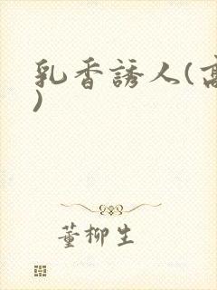 乳香诱人(高h)