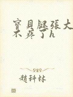 宝贝腿张大点就不疼了h