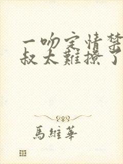 一吻定情禁欲小叔太难撩了封面
