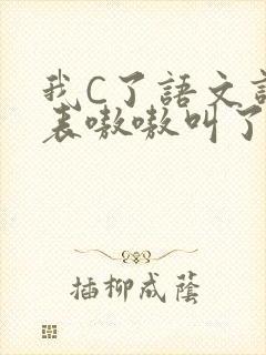 我C了语文课代表嗷嗷叫了一节课