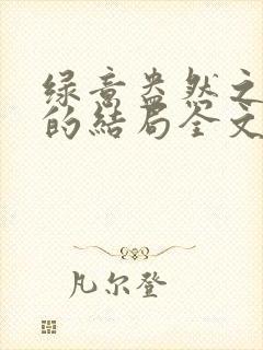 绿意盎然之小东的结局全文笔趣阁在线阅读