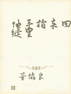 他手指来回在花缝里