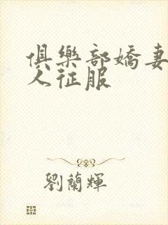 俱乐部娇妻被黑人征服