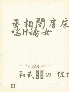 丞相闺房床榻粗喘H娇女