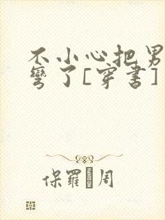 不小心把男主掰弯了[穿书]