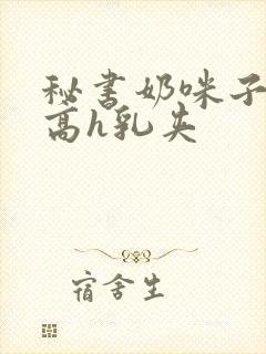 秘书奶咪子真大高h乳夹封面