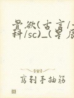 骨欲(古言/骨科/sc)_(星辰鲸落)_