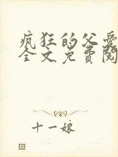 疯狂的父爱小说全文免费阅读