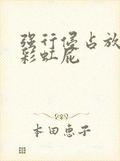 强行侵占放了个彩虹屁