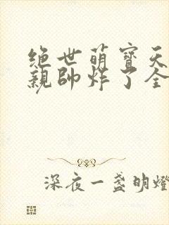 绝世萌宝天才娘亲帅炸了全文免费封面
