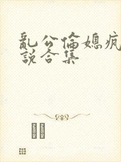 乱公伦媳疯狂小说合集封面