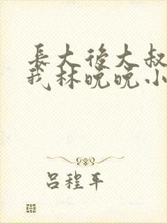 长大后大叔狂宠我林晚晚小说