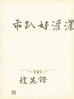 乖趴好灌浓精h