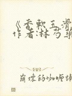 《香软玉滑》 作者:林芍药