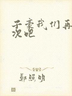 子豪我们再做一次吧