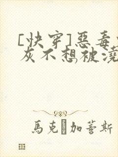 [快穿]恶毒炮灰不想被浇灌
