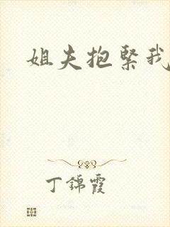 姐夫抱紧我