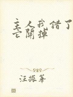 主人我错了请把它关掉