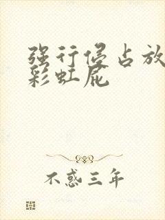 强行侵占放了个彩虹屁