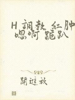H 调教 红肿 嗯啊 跪趴