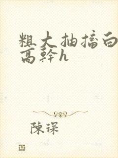 粗大抽搐白浊h高干h封面