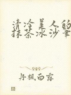 清冷美人的神奇抹茶冰沙笔趣阁