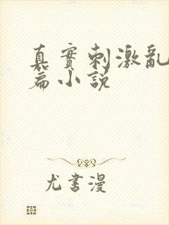 真实刺激乱13篇小说