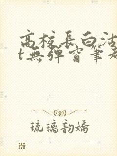 高校长白沽txt无弹窗笔趣阁