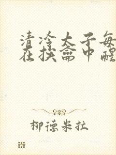 清冷太子每日都在挨龠中醒来小说封面