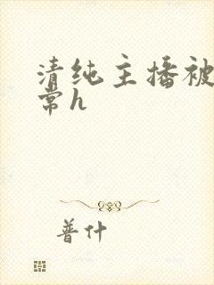 清纯主播被脔日常h