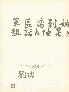 军区脔到她哭h粗话h他是疯批
