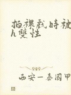 拍裸戏时被c了h双性