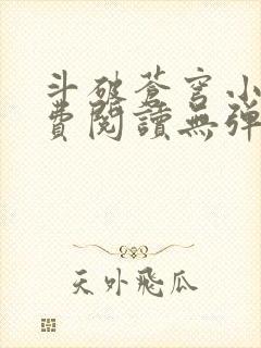 斗破苍穹小说免费阅读无弹窗