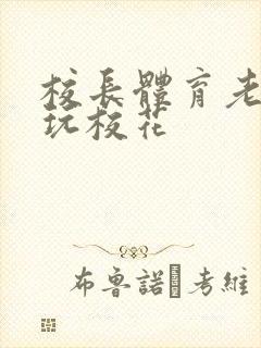 校长体育老师共玩校花封面
