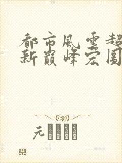 都市风云超前更新巅峰宏图笔趣阁封面
