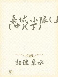 长城小队(上)(中)(下)
