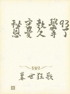 秘密教学93话恩爱久等了