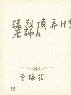 猛烈顶弄H禁欲老师h