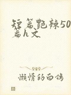 短篇艳辣500篇h文