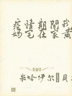 疫情期间我和我妈宅在家黄金屋