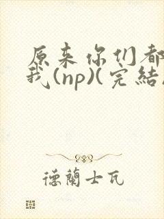 原来你们都想上我(np)(完结)