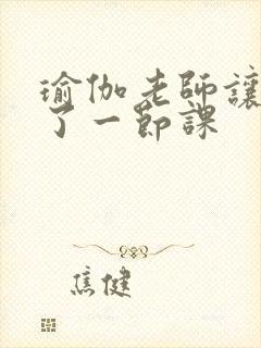 瑜伽老师让我C了一节课